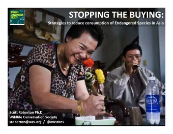 STOPPING THE BUYING: Strategies to reduce consumption of Endangered Species in Asia Scott Roberton