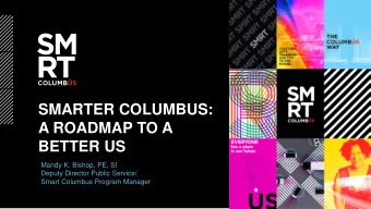 SMARTER COLUMBUS:  A ROADMAP TO A  BETTER US  Mandy K. Bishop, PE, SI  Deputy Director Public