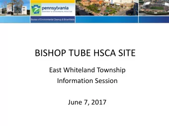 BISHOP TUBE HSCA SITE  East Whiteland Township  Information Session  June 7, 2017  Agenda