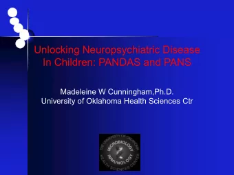Unlocking Neuropsychiatric Disease  In Children: PANDAS and PANS  Madeleine W Cunningham,Ph.D.