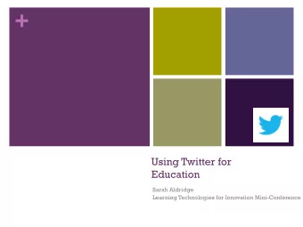 +  Using Twitter for  Education  Sarah Aldridge  Learning Technologies for Innovation