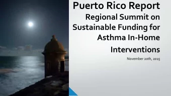 Puerto Rico Report  Regional Summit on  Sustainable Funding for  Asthma In-Home Interventions