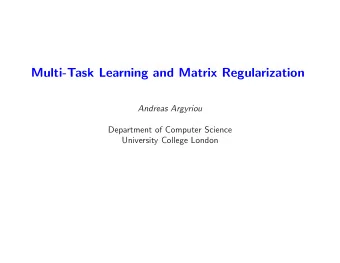 Multi-Task Learning and Matrix Regularization  Andreas Argyriou  Department of Computer Science