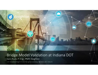 Bridge Model Validation at Indiana DOT Gary Ruck, P. Eng., PMP, Deighton 11th International Bridge