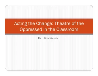 Acting the Change: Theatre of the  Oppressed in the Classroom  Dr. Elton Skendaj  Theatre of the