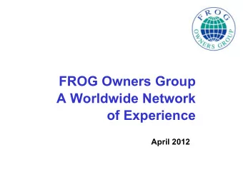 FROG Owners Group  A Worldwide Network  of Experience  April 2012  Origin  FROG founded in 1991