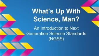 Science, Man?  An Introduction to Next  Generation Science Standards  (NGSS)  Overview of NGSS