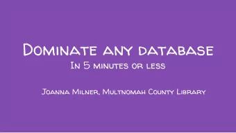 Dominate any database  In 5 minutes or less  Joanna Milner, Multnomah County Library  In the next