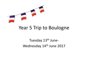 Year 5 Trip to Boulogne Tuesday 13 th June- Wednesday 14 th June 2017  Aims of the Trip
