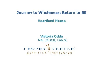 Journey to Wholeness: Return to BE  Heartland House  Victoria Odde  MA, CADCII, LAADC Where  ..