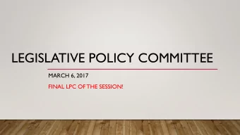 LEGISLATIVE POLICY COMMITTEE  MARCH 6, 2017  FINAL LPC OF THE SESSION!  TEAM ULCT: THANKS TO THE