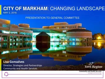 CITY OF MARKHAM : CHANGING LANDSCAPE  MAY 2, 2016  PRESENTATION TO GENERAL COMMITTEE  Lisa