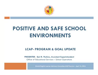 POSITIVE AND SAFE SCHOOL  ENVIRONMENTS  LCAP- PROGRAM &amp; GOAL UPDATE  PRESENTER:  Earl R.