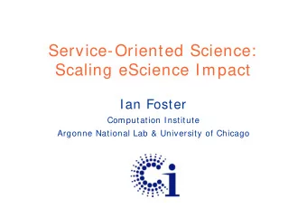 Service-Oriented Science:  Scaling eScience Impact  Ian Foster  Computation Institute  Argonne