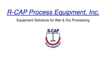 R-CAP Process Equipment, Inc.  Equipment Solutions for Wet &amp; Dry Processing  1  R-CAP