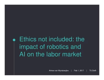 Ethics not included: the  impact of robotics and  AI on the labor market  Aimee van Wynsberghe