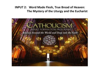 INPUT 2:   Word Made Flesh, True Bread of Heaven:  The Mystery of the Liturgy and the Eucharist