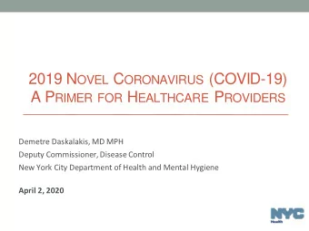 2019 N OVEL C ORONAVIRUS (COVID-19) A P RIMER FOR H EALTHCARE P ROVIDERS  Demetre Daskalakis, MD