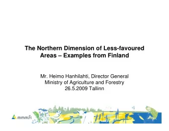 The Northern Dimension of Less-favoured  Areas  Examples from Finland  Mr. Heimo Hanhilahti,