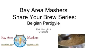 Bay Area Mashers  Share Your Brew Series:  Belgian Partigyle  Matt Youngblut  5/12/2016  Overview