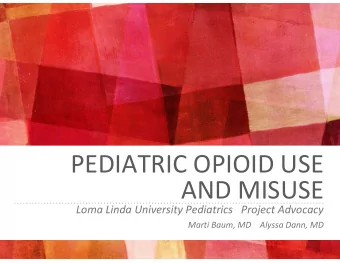 PEDIATRIC OPIOID USE AND MISUSE Loma Linda University Pediatrics Project Advocacy Marti Baum, MD