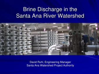 Brine Discharge in the  Santa Ana River Watershed  David Ruhl, Engineering Manager  Santa Ana