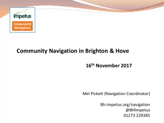 Community Navigation in Brighton &amp; Hove 16 th November 2017  Mel Pickett (Navigation