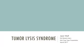 TUMOR LYSIS SYNDROME  ISU Dietetic Intern  Mini Case Topic Presentation  March 2017  OBJECTIVES: