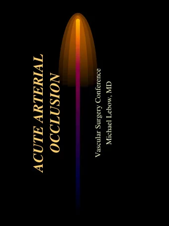 ACUTE ARTERIAL  Vascular Surgery Conference  OCCLUSION  Michael Lebow, MD  ACUTE ARTERIAL OCCLUSION