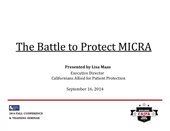 The Battle to Protect MICRA Presented by Lisa Maas  Executive Director  Californians Allied for
