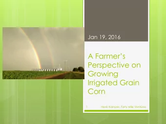 Growing  Irrigated Grain  Corn  1  Henk Kamper, Forty Mile Ventures  2  January 19, 2016  Forty