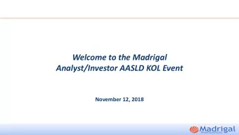 Welcome to the Madrigal  Analyst/Investor AASLD KOL Event  November 12, 2018  Forward-Looking