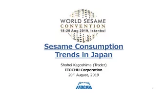 Sesame Consumption  Trends in Japan  Shohei Kagoshima (Trader)  ITOCHU Corporation 20 th August,