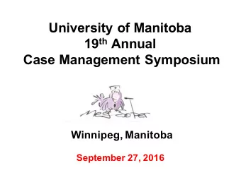 University of Manitoba 19 th Annual  Case Management Symposium  Winnipeg, Manitoba  September 27,