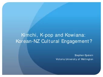 Kimchi, K-pop and Kowiana:  Korean-NZ Cultural Engagement?  S  tephen Epstein  Victoria University