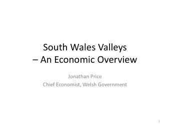 South Wales Valleys  An Economic Overview  Jonathan Price  Chief Economist, Welsh Government  1