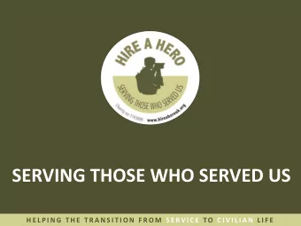 SERVING THOSE WHO SERVED US  H E L P I N G  T H E  T R A N S I T I O N  F R O M  S E RV I C E TO C