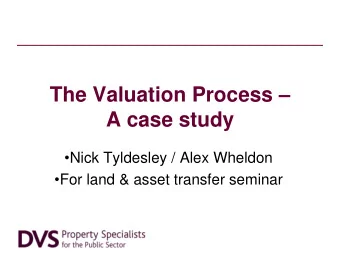 The Valuation Process   A case study  Nick Tyldesley / Alex Wheldon  For land &amp; asset