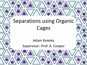 Separations using Organic  Cages  Adam Kewley  Supervisor: Prof. A. Cooper  Overview  Why