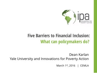 Five Barriers to Financial Inclusion:  What can policymakers do?  Dean Karlan  Yale University and