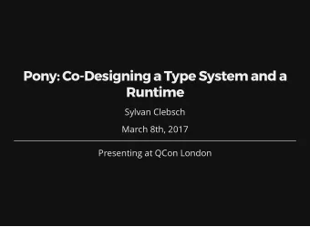 Pony: Co-Designing a Type System and a  Runtime  Sylvan Clebsch  March 8th, 2017  Presenting at