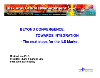 BEYOND CONVERGENCE,  TOWARDS INTEGRATION  - The next steps for the ILS Market  Morton Lane Ph.D.