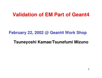 Validation of EM Part of Geant4  February 22, 2002 @ Geant4 Work Shop  Tsuneyoshi Kamae/Tsunefumi