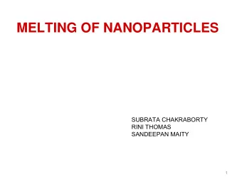 MELTING OF NANOPARTICLES  SUBRATA CHAKRABORTY  RINI THOMAS  SANDEEPAN MAITY  1  INTRODUCTION  The