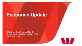 Economic Update  Westpac Institutional Bank  Presented by  Elliot Clarke, CFA  19 June 2019
