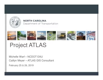 Project ATLAS  Michelle Warf  NCDOT EAU  Caitlyn Meyer  ATLAS GIS Consultant  February 25