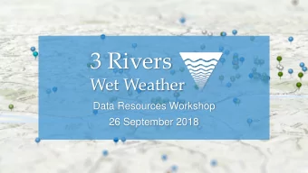 3 Rivers  Wet Weather  Data Resources Workshop  26 September 2018  Today:  1.  Open Wet Weather