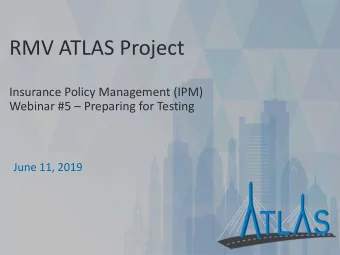 RMV ATLAS Project  Insurance Policy Management (IPM) Webinar #5  Preparing for Testing  June 11,