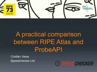 A practical comparison  between RIPE Atlas and  ProbeAPI  Cristin Varas  Speedchecker Ltd.