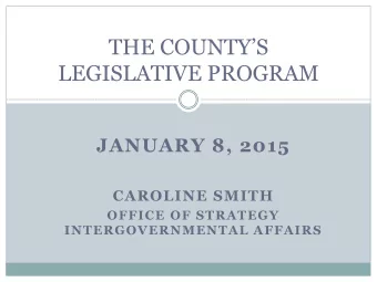 LEGISLATIVE PROGRAM  JANUARY 8, 2015  CAROLINE SMITH  OFFICE OF STRATEGY  INTERGOVERNMENTAL AFFAIRS